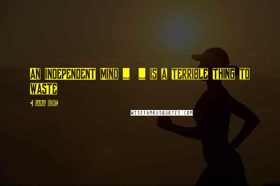 Dana Gore Quotes: An INDEPENDENT Mind ... ... is a terrible thing to waste