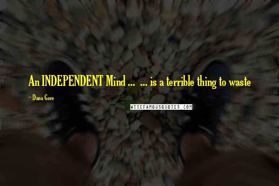 Dana Gore Quotes: An INDEPENDENT Mind ... ... is a terrible thing to waste