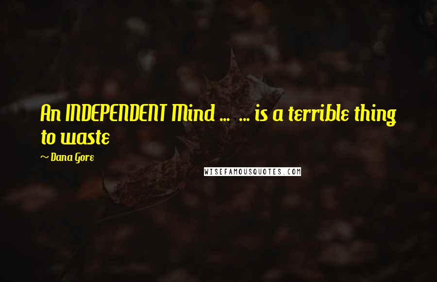 Dana Gore Quotes: An INDEPENDENT Mind ... ... is a terrible thing to waste