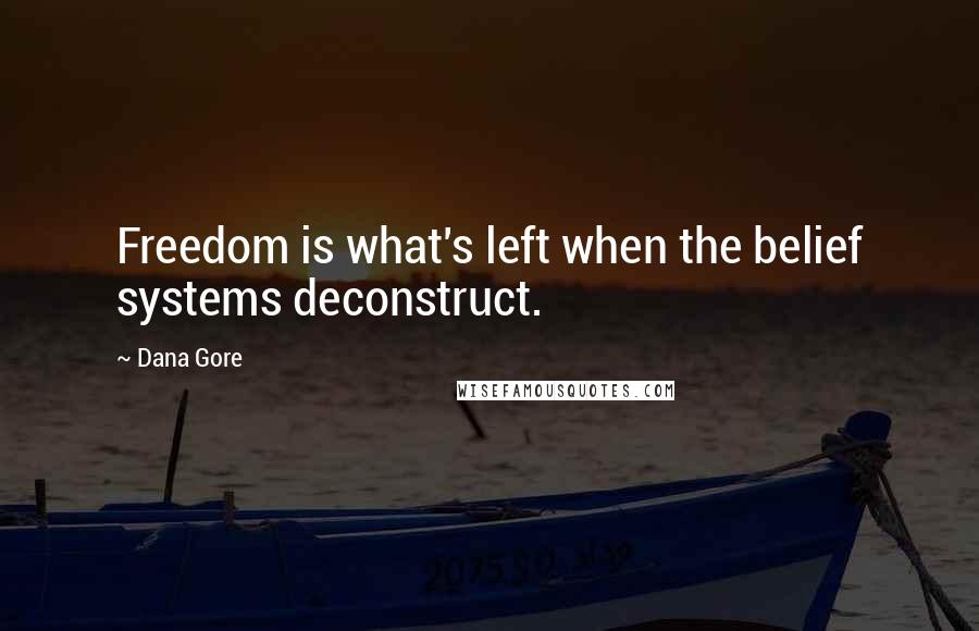 Dana Gore Quotes: Freedom is what's left when the belief systems deconstruct.