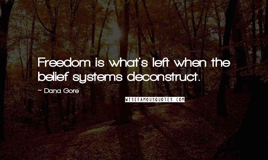 Dana Gore Quotes: Freedom is what's left when the belief systems deconstruct.