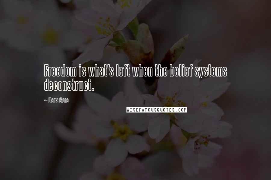 Dana Gore Quotes: Freedom is what's left when the belief systems deconstruct.