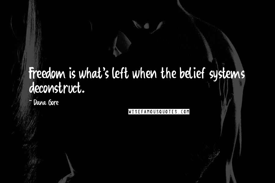 Dana Gore Quotes: Freedom is what's left when the belief systems deconstruct.