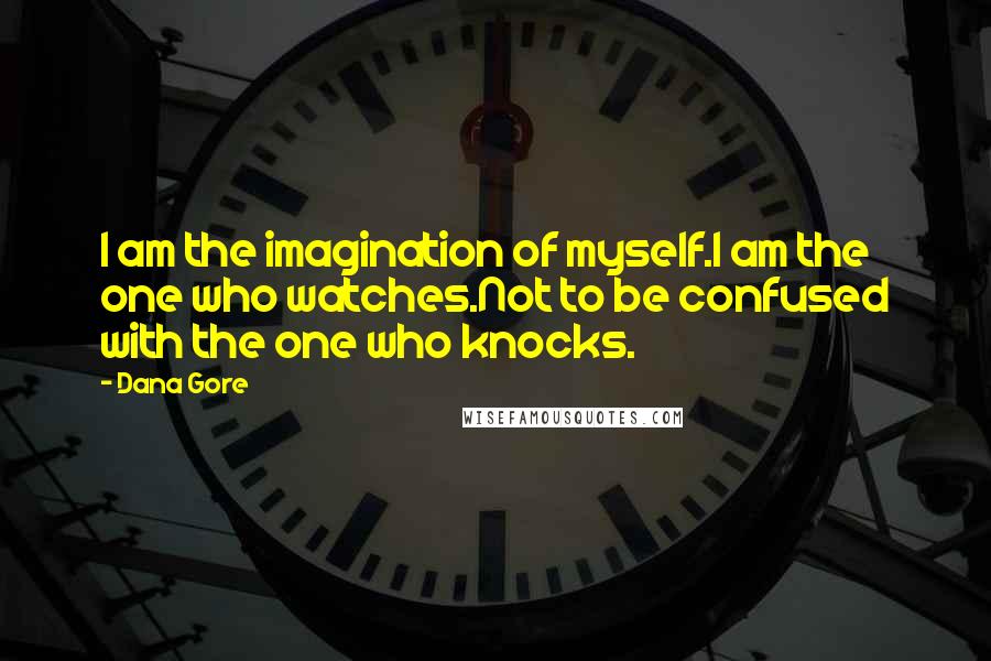 Dana Gore Quotes: I am the imagination of myself.I am the one who watches.Not to be confused with the one who knocks.