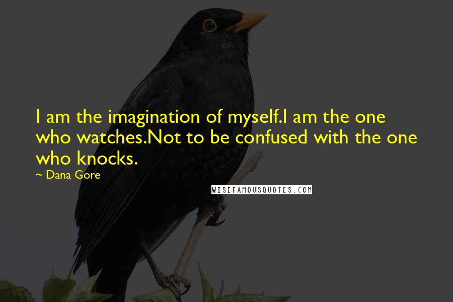 Dana Gore Quotes: I am the imagination of myself.I am the one who watches.Not to be confused with the one who knocks.