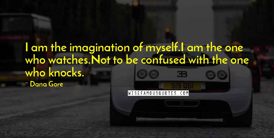 Dana Gore Quotes: I am the imagination of myself.I am the one who watches.Not to be confused with the one who knocks.