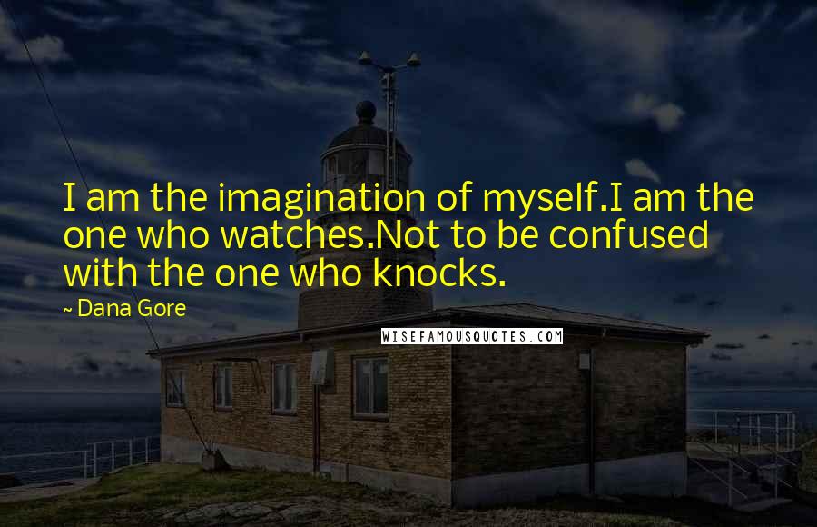 Dana Gore Quotes: I am the imagination of myself.I am the one who watches.Not to be confused with the one who knocks.