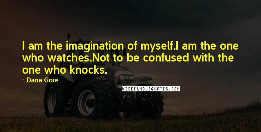 Dana Gore Quotes: I am the imagination of myself.I am the one who watches.Not to be confused with the one who knocks.