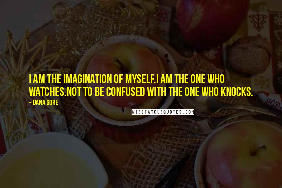 Dana Gore Quotes: I am the imagination of myself.I am the one who watches.Not to be confused with the one who knocks.