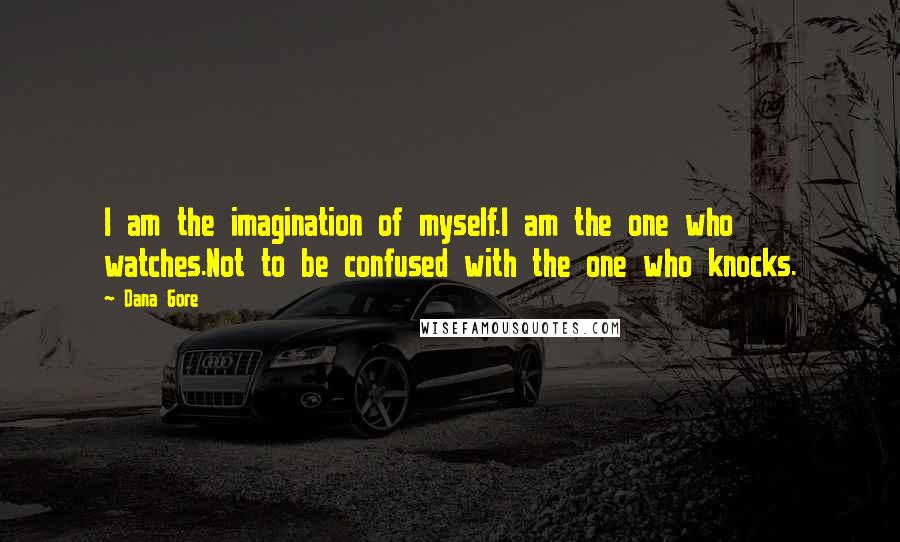 Dana Gore Quotes: I am the imagination of myself.I am the one who watches.Not to be confused with the one who knocks.