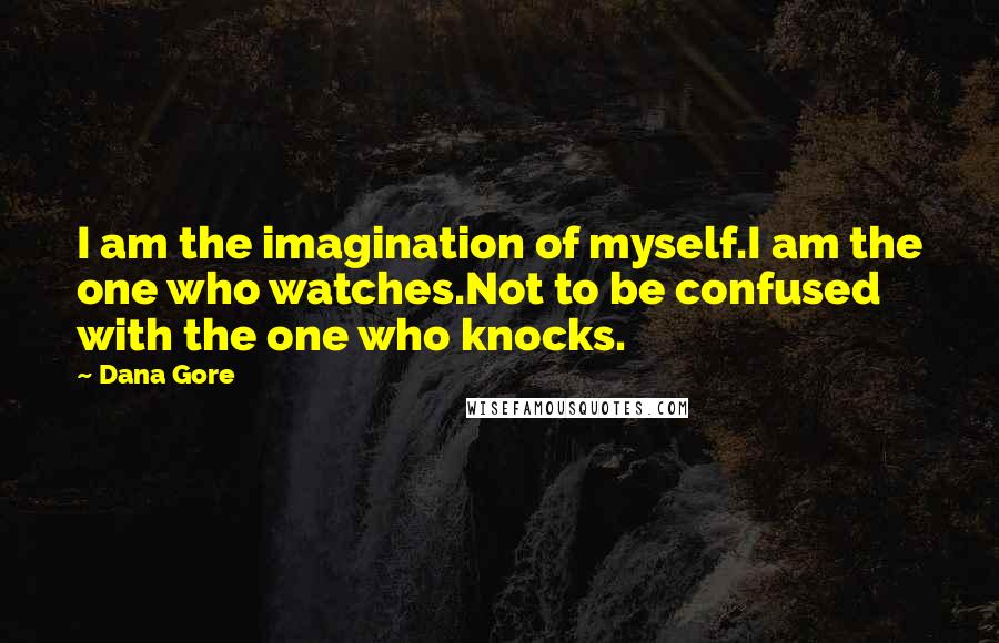Dana Gore Quotes: I am the imagination of myself.I am the one who watches.Not to be confused with the one who knocks.