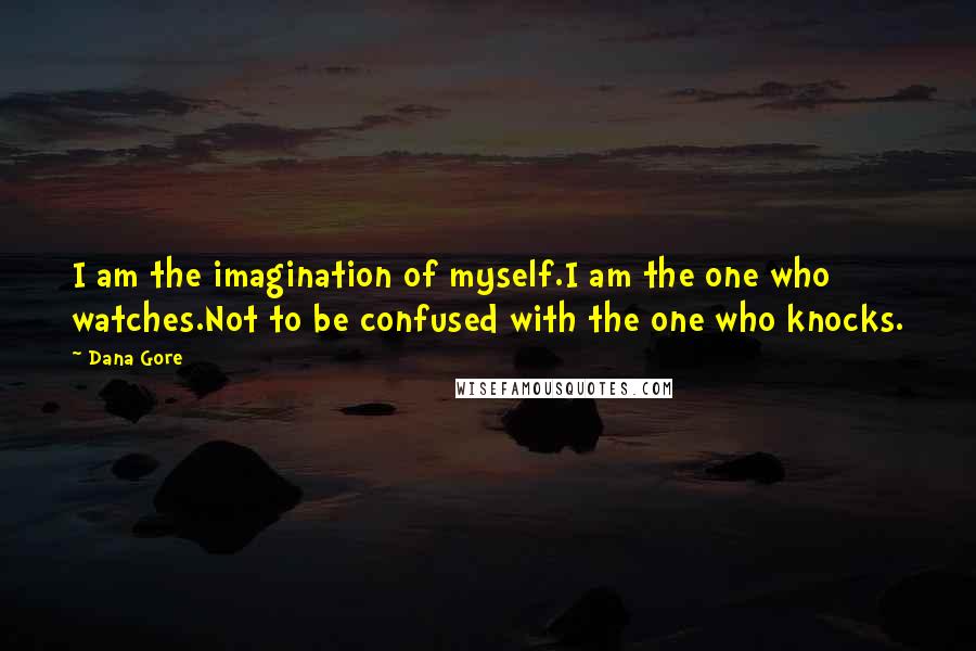 Dana Gore Quotes: I am the imagination of myself.I am the one who watches.Not to be confused with the one who knocks.