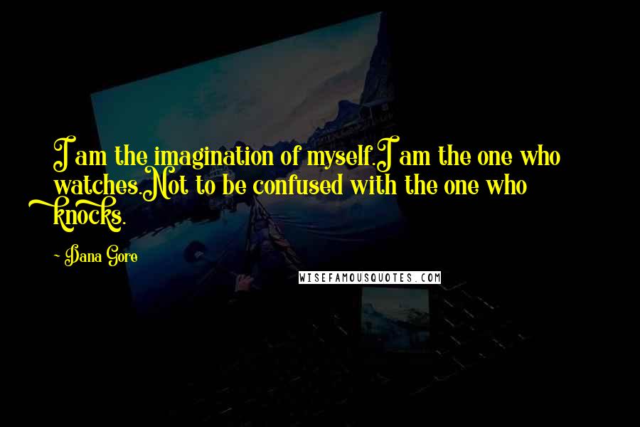 Dana Gore Quotes: I am the imagination of myself.I am the one who watches.Not to be confused with the one who knocks.
