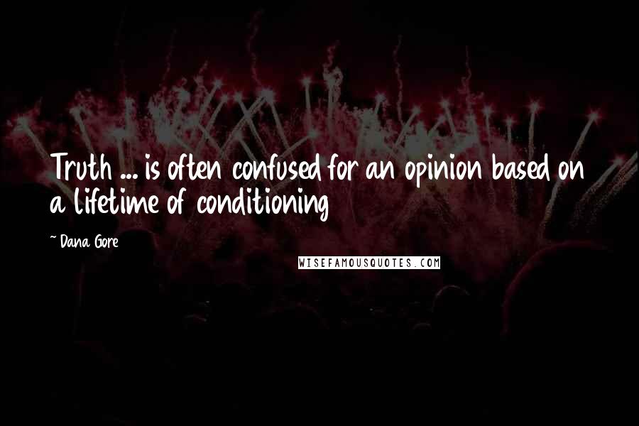 Dana Gore Quotes: Truth ... is often confused for an opinion based on a lifetime of conditioning
