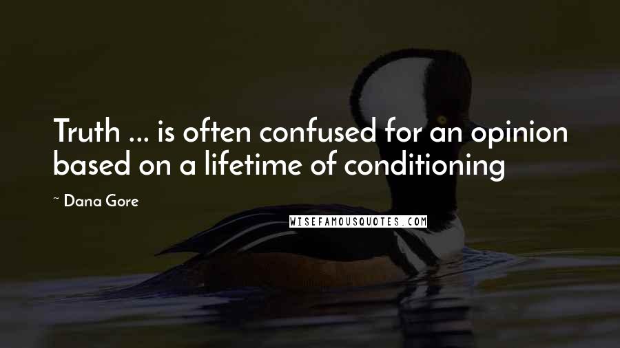 Dana Gore Quotes: Truth ... is often confused for an opinion based on a lifetime of conditioning