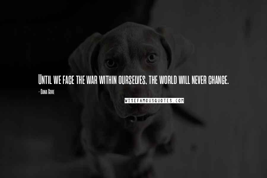 Dana Gore Quotes: Until we face the war within ourselves, the world will never change.