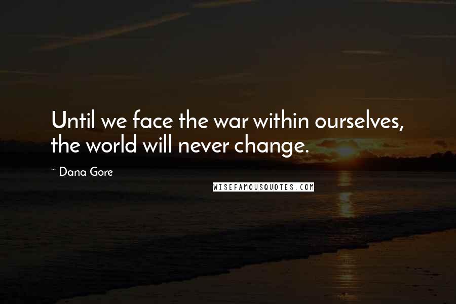 Dana Gore Quotes: Until we face the war within ourselves, the world will never change.