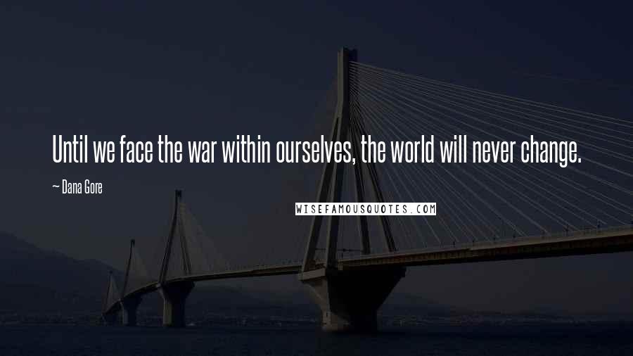 Dana Gore Quotes: Until we face the war within ourselves, the world will never change.