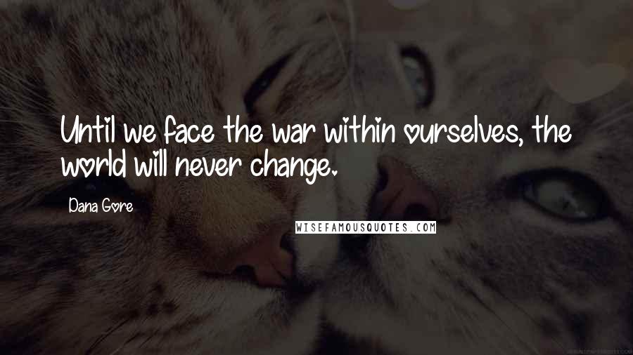 Dana Gore Quotes: Until we face the war within ourselves, the world will never change.