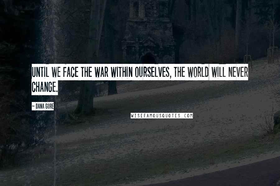 Dana Gore Quotes: Until we face the war within ourselves, the world will never change.