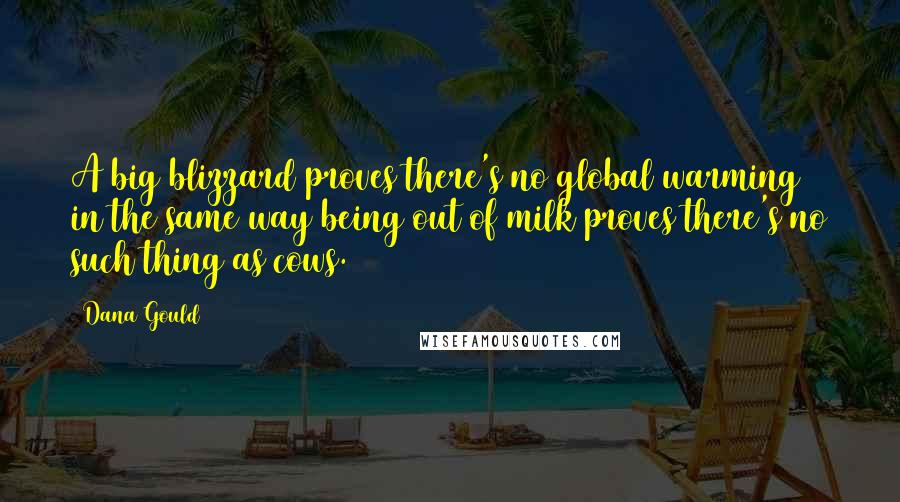 Dana Gould Quotes: A big blizzard proves there's no global warming in the same way being out of milk proves there's no such thing as cows.