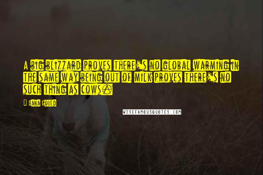 Dana Gould Quotes: A big blizzard proves there's no global warming in the same way being out of milk proves there's no such thing as cows.