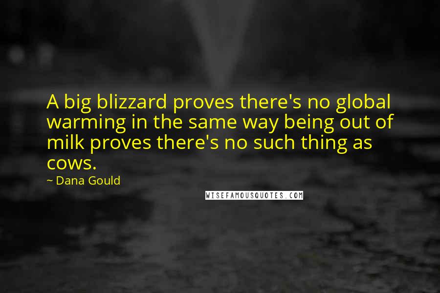 Dana Gould Quotes: A big blizzard proves there's no global warming in the same way being out of milk proves there's no such thing as cows.