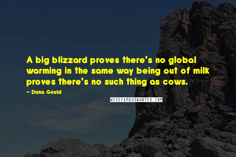 Dana Gould Quotes: A big blizzard proves there's no global warming in the same way being out of milk proves there's no such thing as cows.