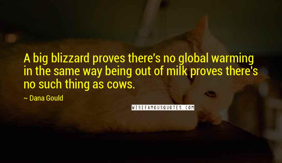 Dana Gould Quotes: A big blizzard proves there's no global warming in the same way being out of milk proves there's no such thing as cows.