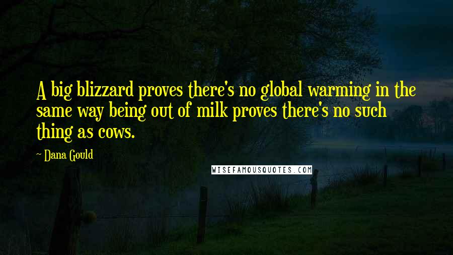 Dana Gould Quotes: A big blizzard proves there's no global warming in the same way being out of milk proves there's no such thing as cows.