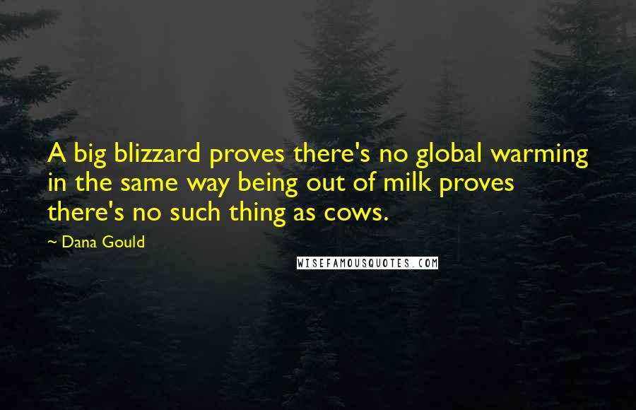 Dana Gould Quotes: A big blizzard proves there's no global warming in the same way being out of milk proves there's no such thing as cows.