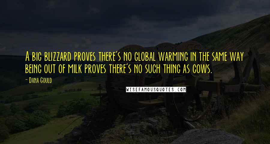 Dana Gould Quotes: A big blizzard proves there's no global warming in the same way being out of milk proves there's no such thing as cows.