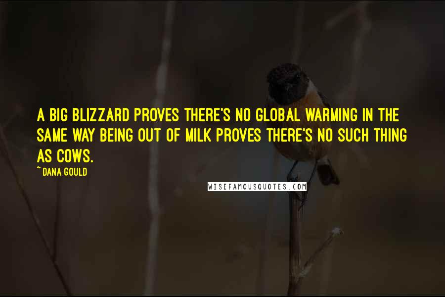 Dana Gould Quotes: A big blizzard proves there's no global warming in the same way being out of milk proves there's no such thing as cows.