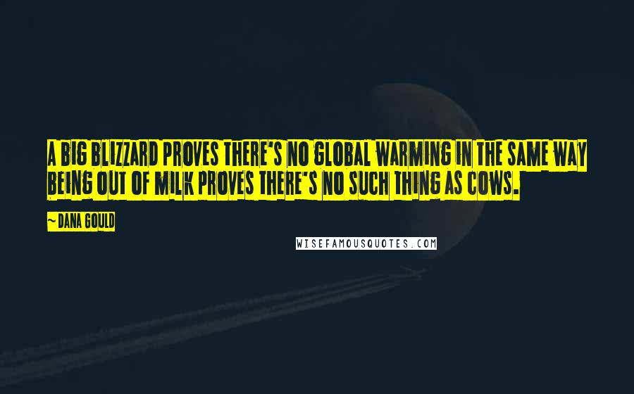 Dana Gould Quotes: A big blizzard proves there's no global warming in the same way being out of milk proves there's no such thing as cows.