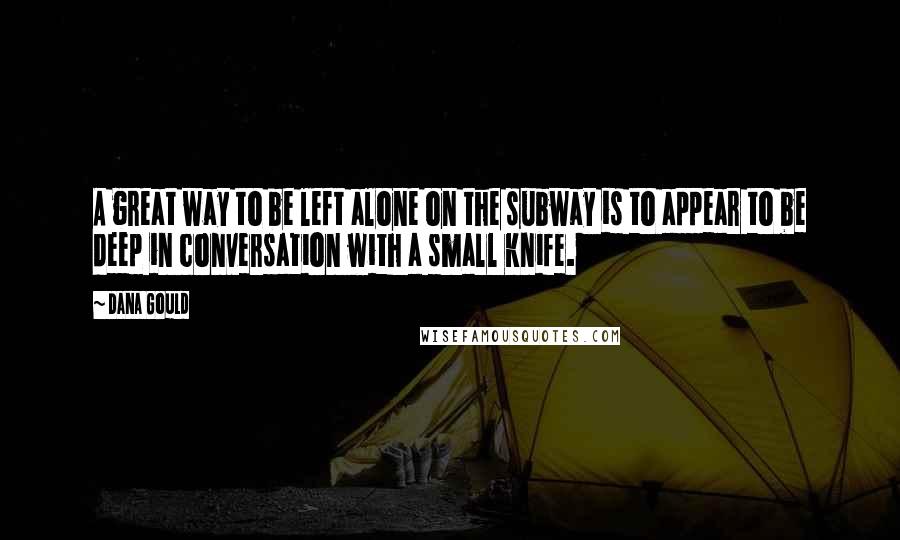 Dana Gould Quotes: A great way to be left alone on the subway is to appear to be deep in conversation with a small knife.