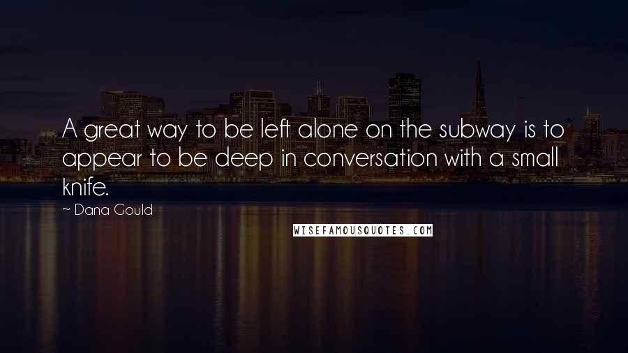 Dana Gould Quotes: A great way to be left alone on the subway is to appear to be deep in conversation with a small knife.