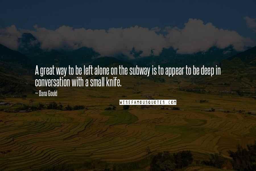 Dana Gould Quotes: A great way to be left alone on the subway is to appear to be deep in conversation with a small knife.