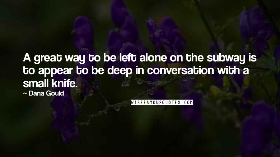 Dana Gould Quotes: A great way to be left alone on the subway is to appear to be deep in conversation with a small knife.