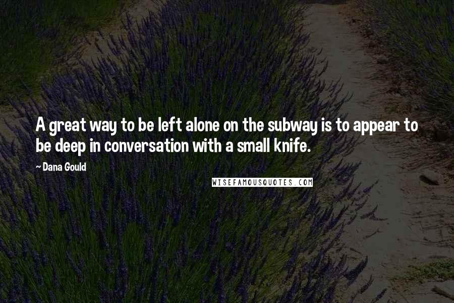 Dana Gould Quotes: A great way to be left alone on the subway is to appear to be deep in conversation with a small knife.
