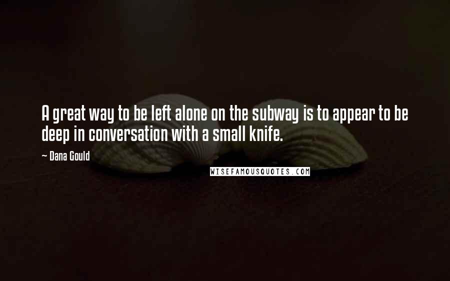 Dana Gould Quotes: A great way to be left alone on the subway is to appear to be deep in conversation with a small knife.