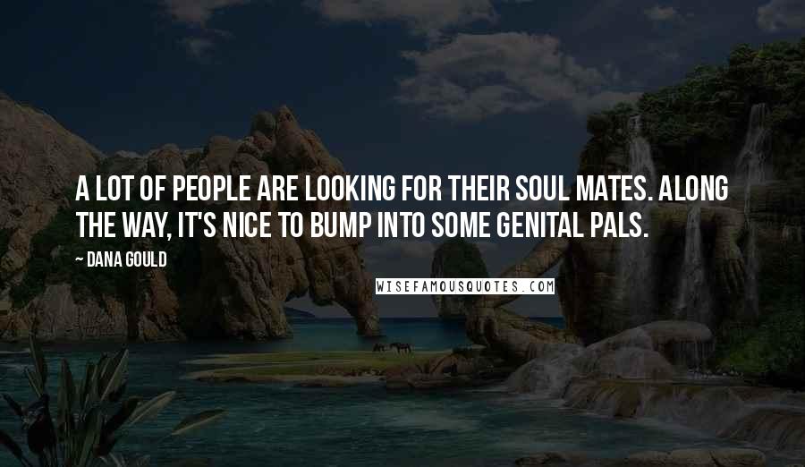 Dana Gould Quotes: A lot of people are looking for their soul mates. Along the way, it's nice to bump into some genital pals.