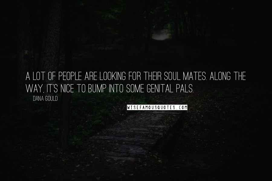 Dana Gould Quotes: A lot of people are looking for their soul mates. Along the way, it's nice to bump into some genital pals.