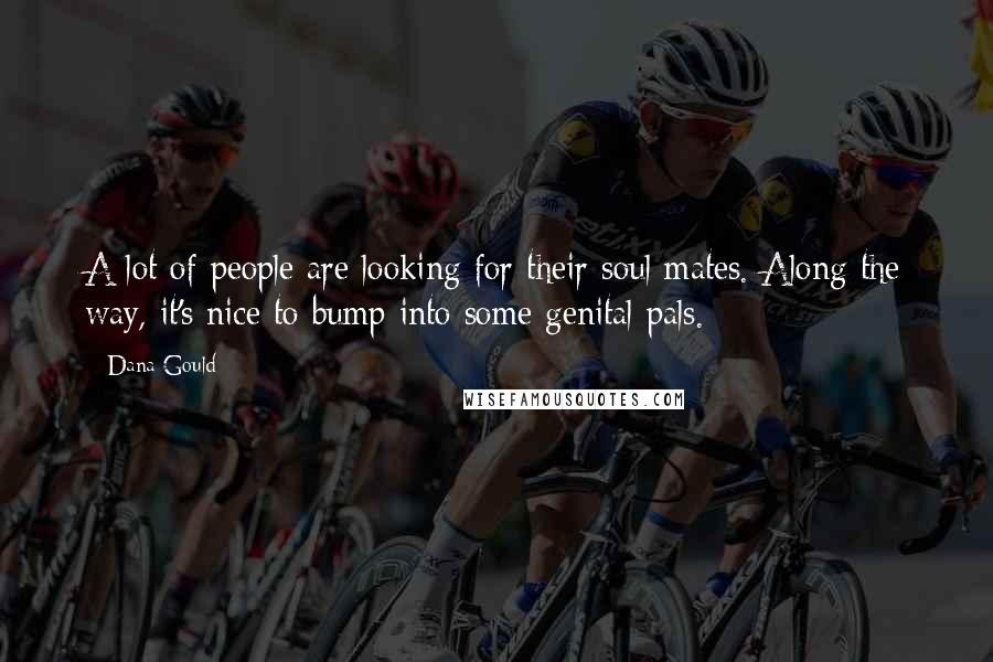 Dana Gould Quotes: A lot of people are looking for their soul mates. Along the way, it's nice to bump into some genital pals.