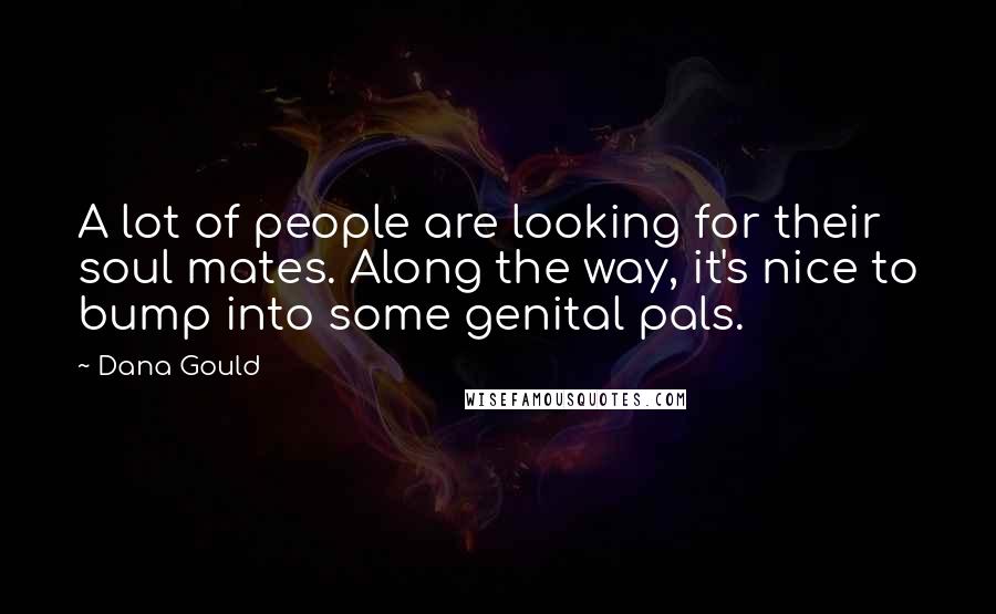 Dana Gould Quotes: A lot of people are looking for their soul mates. Along the way, it's nice to bump into some genital pals.