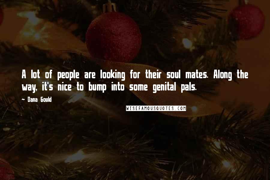 Dana Gould Quotes: A lot of people are looking for their soul mates. Along the way, it's nice to bump into some genital pals.