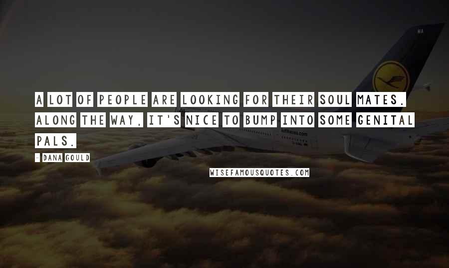 Dana Gould Quotes: A lot of people are looking for their soul mates. Along the way, it's nice to bump into some genital pals.