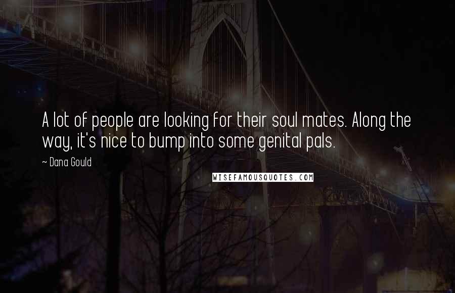 Dana Gould Quotes: A lot of people are looking for their soul mates. Along the way, it's nice to bump into some genital pals.