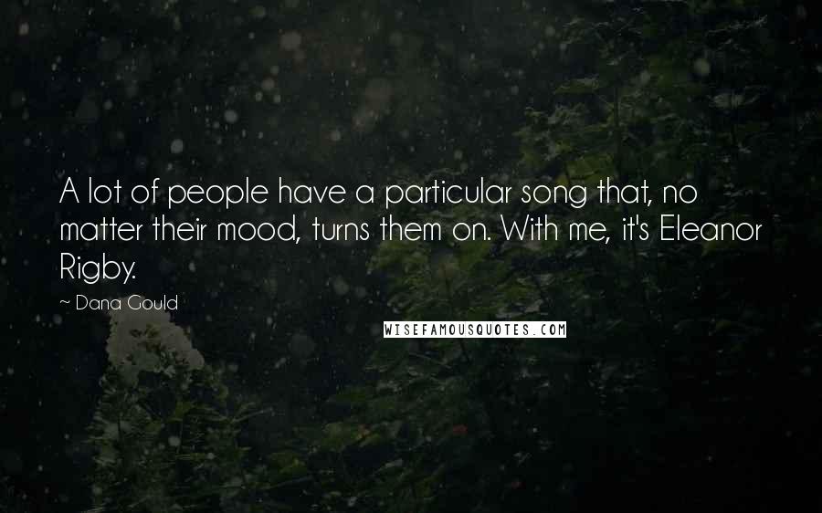 Dana Gould Quotes: A lot of people have a particular song that, no matter their mood, turns them on. With me, it's Eleanor Rigby.