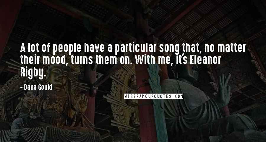 Dana Gould Quotes: A lot of people have a particular song that, no matter their mood, turns them on. With me, it's Eleanor Rigby.