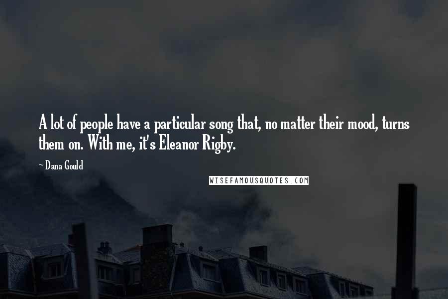 Dana Gould Quotes: A lot of people have a particular song that, no matter their mood, turns them on. With me, it's Eleanor Rigby.